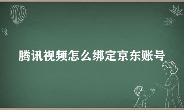 腾讯视频怎么绑定京东账号
