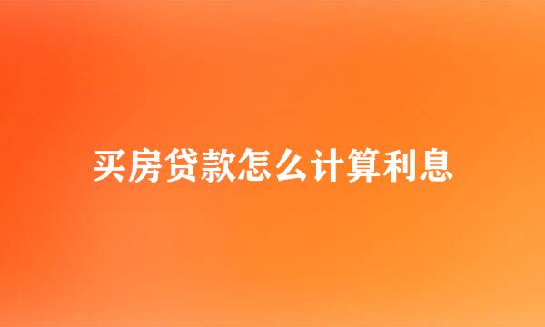买房贷款怎么计算利息