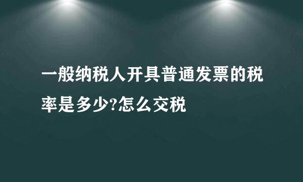 一般纳税人开具普通发票的税率是多少?怎么交税