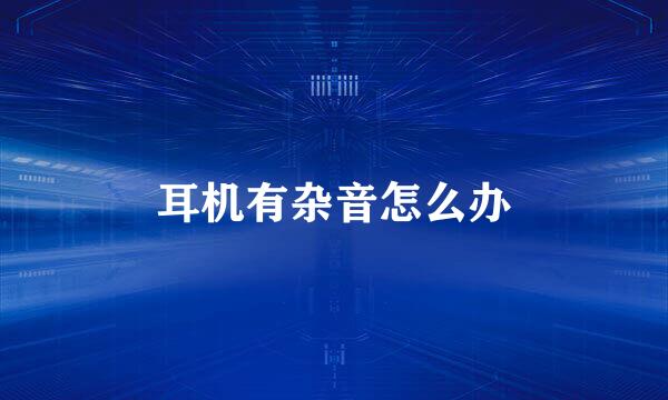 耳机有杂音怎么办
