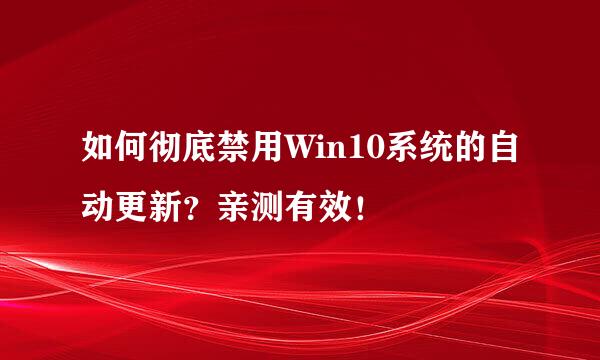 如何彻底禁用Win10系统的自动更新？亲测有效！