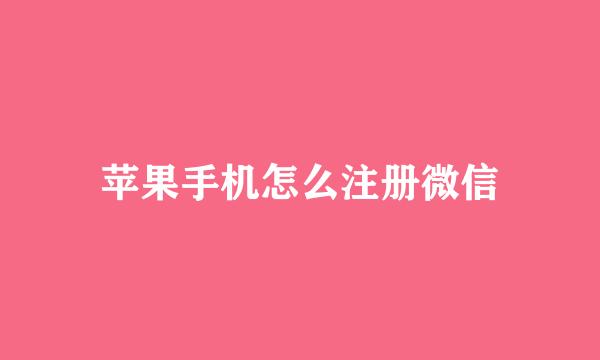 苹果手机怎么注册微信