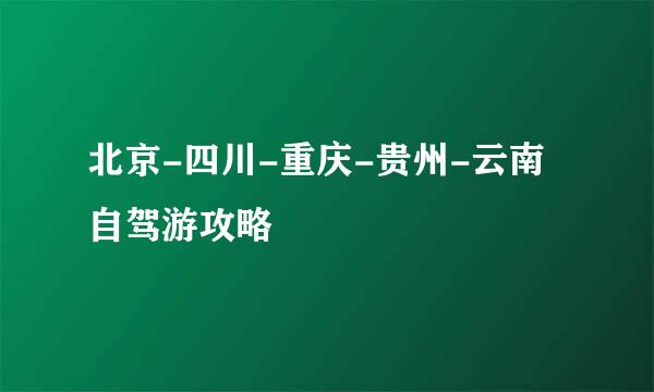 北京-四川-重庆-贵州-云南 自驾游攻略