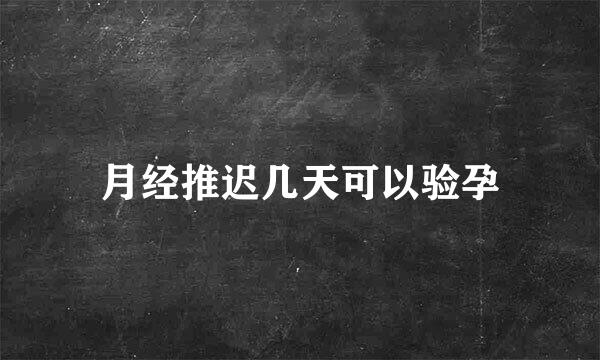月经推迟几天可以验孕