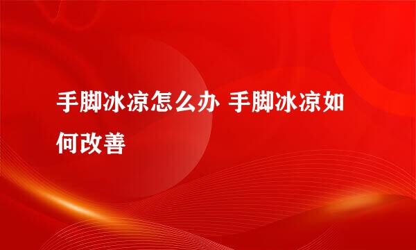 手脚冰凉怎么办 手脚冰凉如何改善