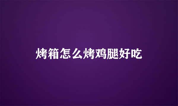 烤箱怎么烤鸡腿好吃