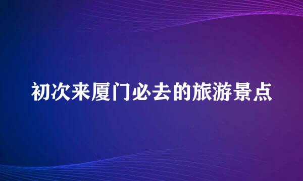 初次来厦门必去的旅游景点