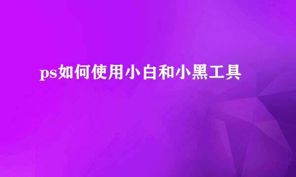 ps如何使用小白和小黑工具