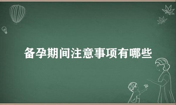备孕期间注意事项有哪些