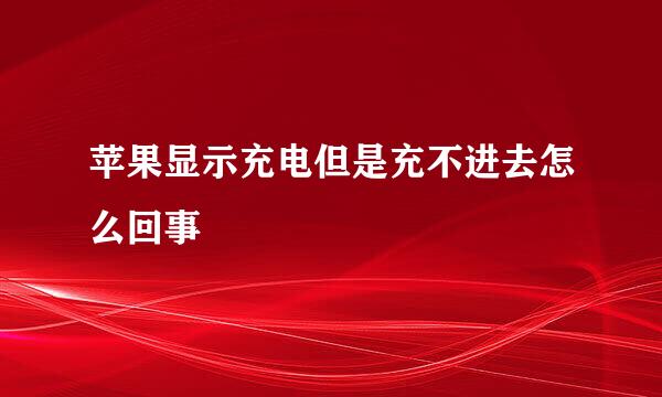 苹果显示充电但是充不进去怎么回事