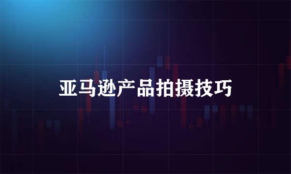 亚马逊产品拍摄技巧