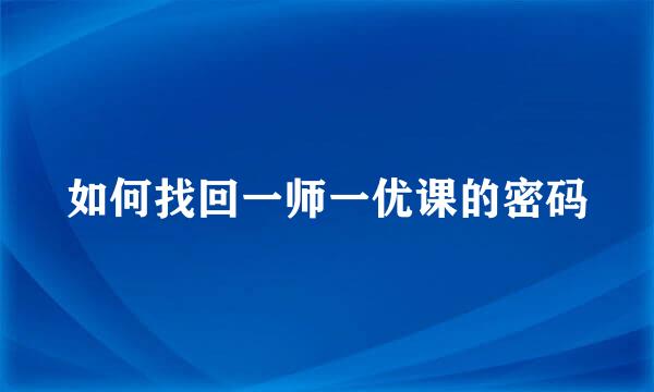 如何找回一师一优课的密码