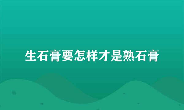 生石膏要怎样才是熟石膏