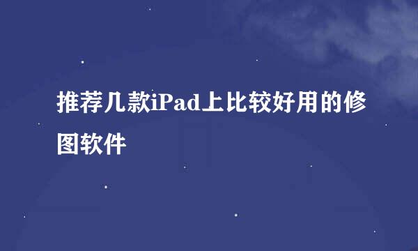 推荐几款iPad上比较好用的修图软件