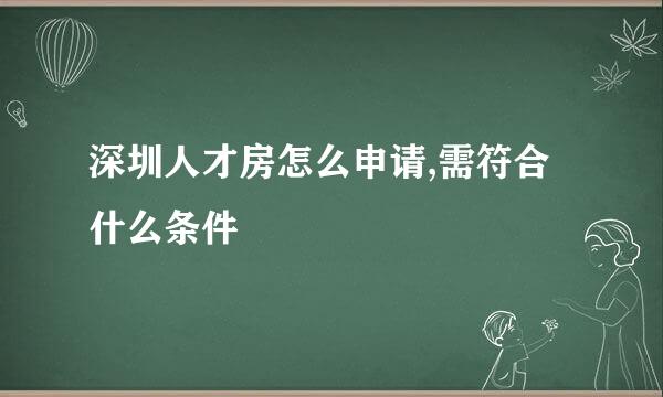 深圳人才房怎么申请,需符合什么条件