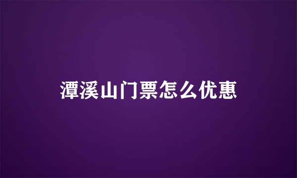 潭溪山门票怎么优惠