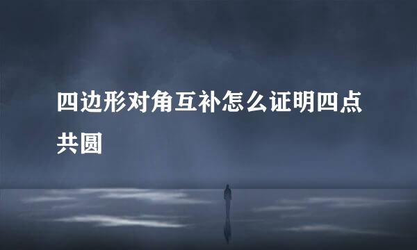 四边形对角互补怎么证明四点共圆