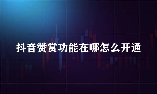 抖音赞赏功能在哪怎么开通