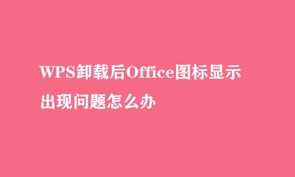 WPS卸载后Office图标显示出现问题怎么办