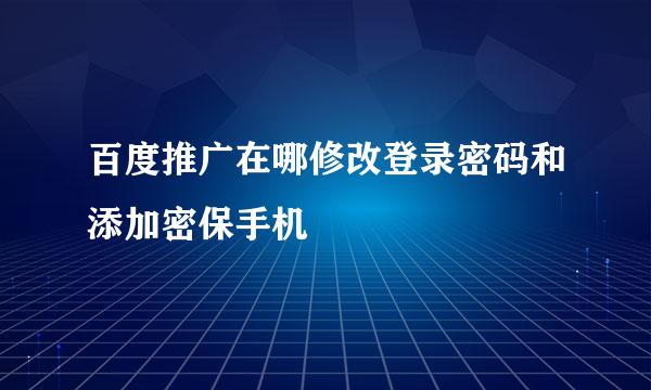 百度推广在哪修改登录密码和添加密保手机