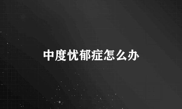 中度忧郁症怎么办