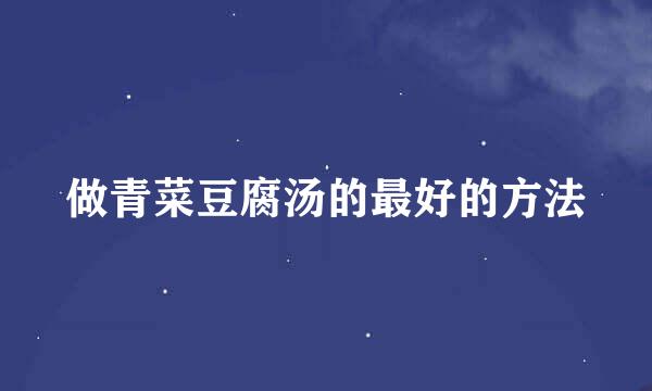 做青菜豆腐汤的最好的方法