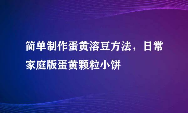 简单制作蛋黄溶豆方法，日常家庭版蛋黄颗粒小饼