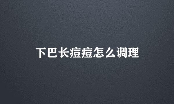 下巴长痘痘怎么调理