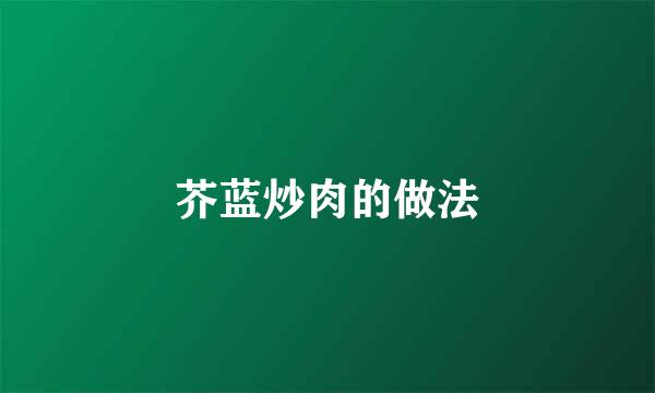 芥蓝炒肉的做法
