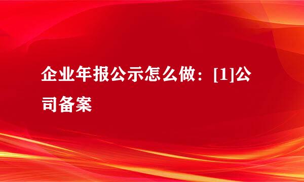 企业年报公示怎么做：[1]公司备案
