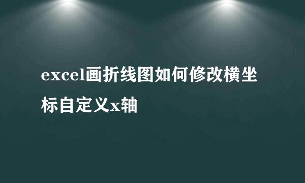 excel画折线图如何修改横坐标自定义x轴