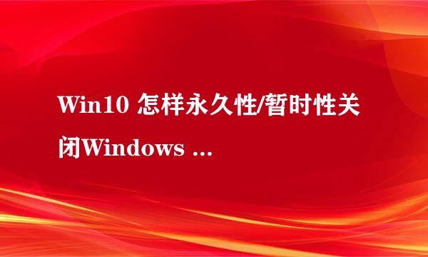Win10 怎样永久性/暂时性关闭Windows Defender