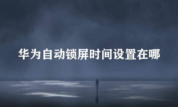 华为自动锁屏时间设置在哪