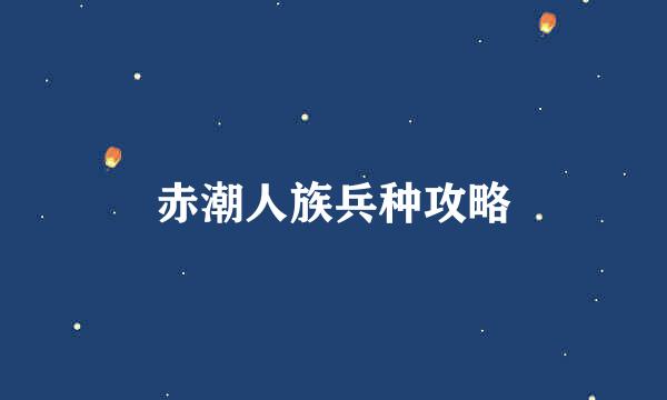 赤潮人族兵种攻略