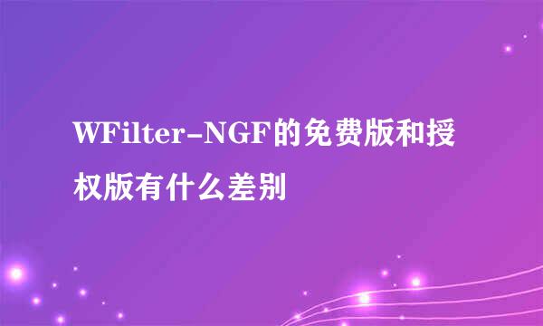 WFilter-NGF的免费版和授权版有什么差别