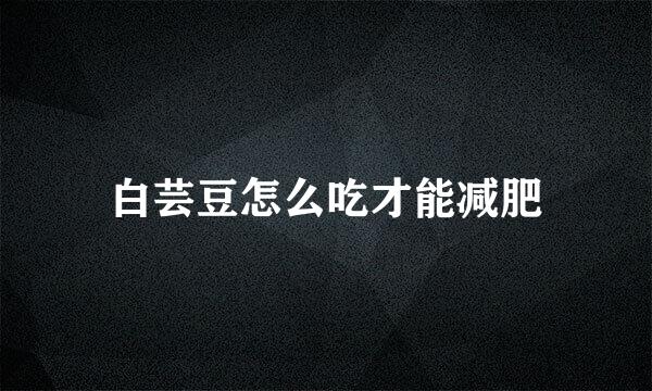 白芸豆怎么吃才能减肥