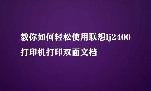 教你如何轻松使用联想lj2400打印机打印双面文档