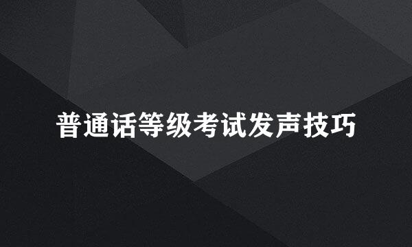 普通话等级考试发声技巧