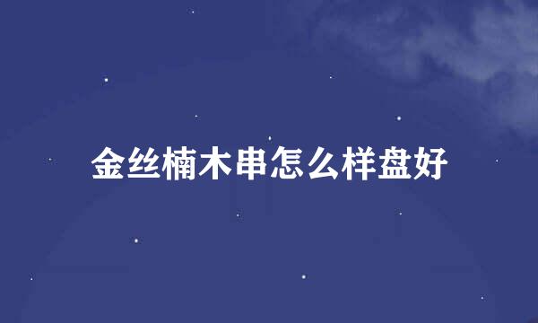 金丝楠木串怎么样盘好