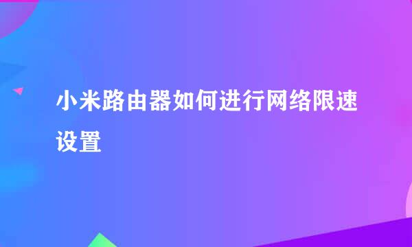 小米路由器如何进行网络限速设置