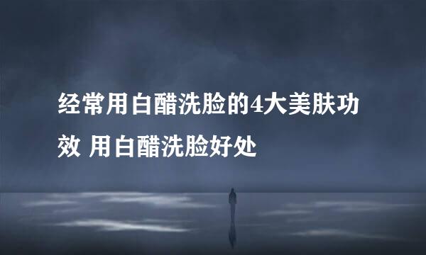 经常用白醋洗脸的4大美肤功效 用白醋洗脸好处