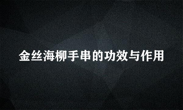 金丝海柳手串的功效与作用