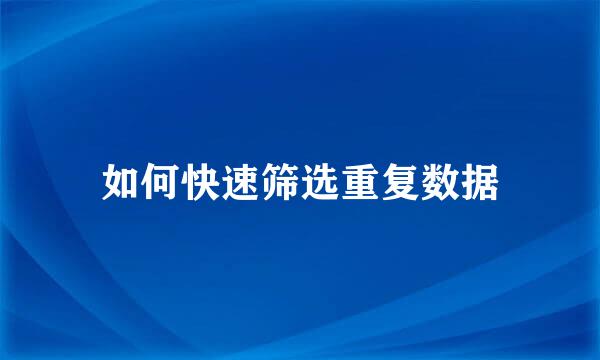 如何快速筛选重复数据