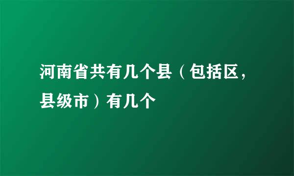河南省共有几个县（包括区，县级市）有几个