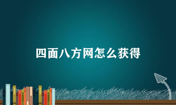 四面八方网怎么获得