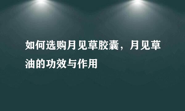 如何选购月见草胶囊，月见草油的功效与作用