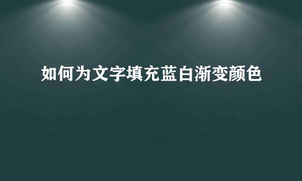 如何为文字填充蓝白渐变颜色