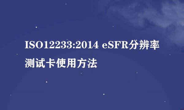 ISO12233:2014 eSFR分辨率测试卡使用方法