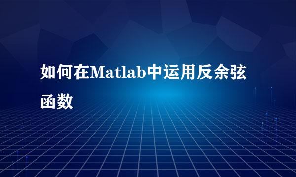 如何在Matlab中运用反余弦函数