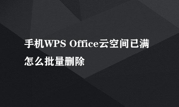 手机WPS Office云空间已满怎么批量删除